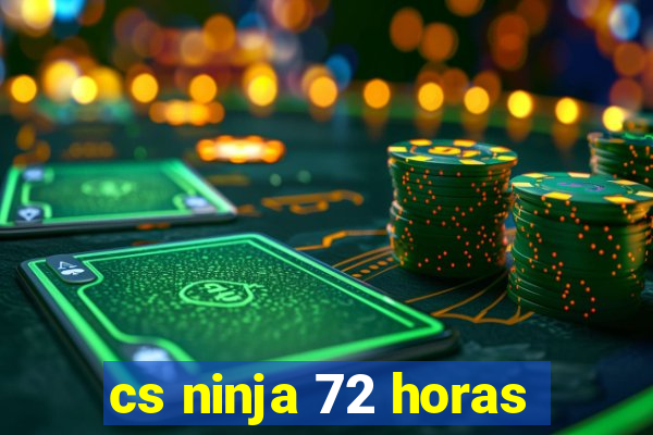 cs ninja 72 horas